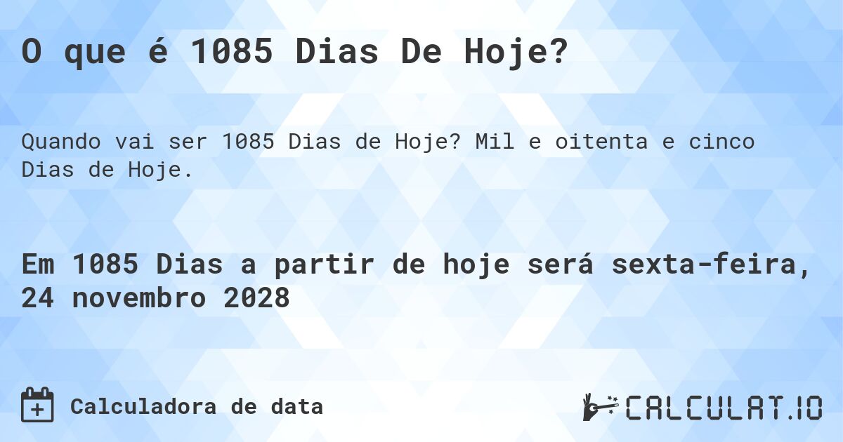 O que é 1085 Dias De Hoje?. Mil e oitenta e cinco Dias de Hoje.