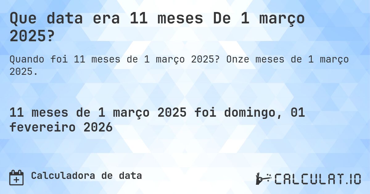 Que data era 11 meses De 1 março 2025?. Onze meses de 1 março 2025.