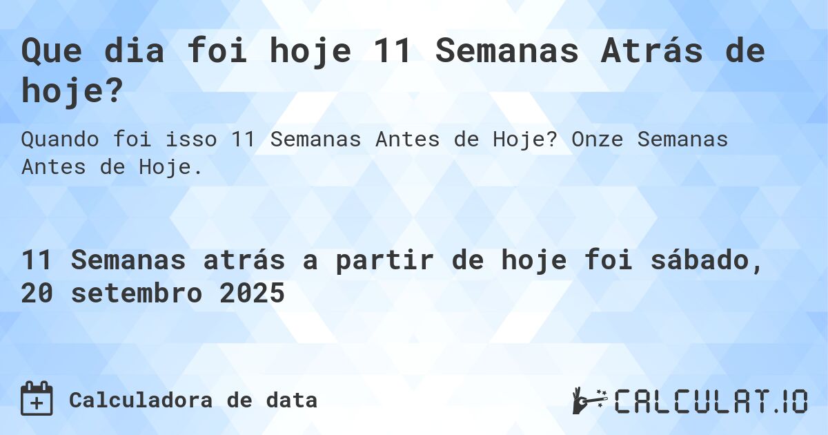 Que dia foi hoje 11 Semanas Atrás de hoje?. Onze Semanas Antes de Hoje.