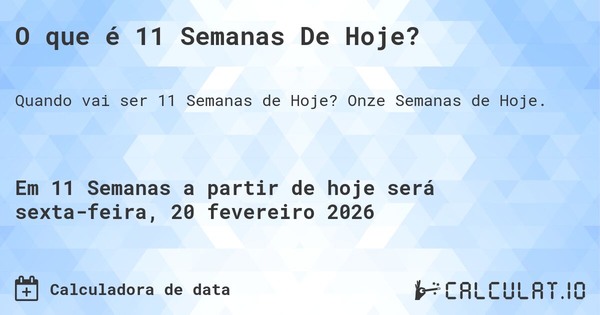 O que é 11 Semanas De Hoje?. Onze Semanas de Hoje.