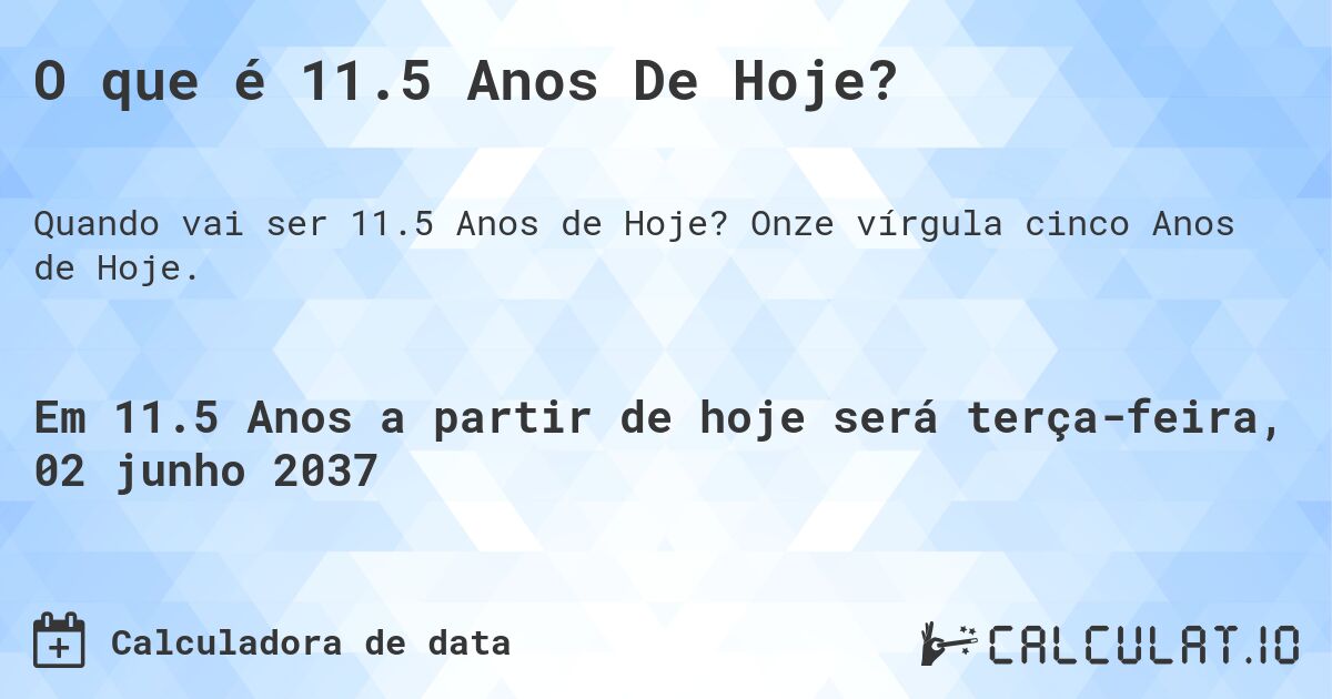 O que é 11.5 Anos De Hoje?. Onze vírgula cinco Anos de Hoje.