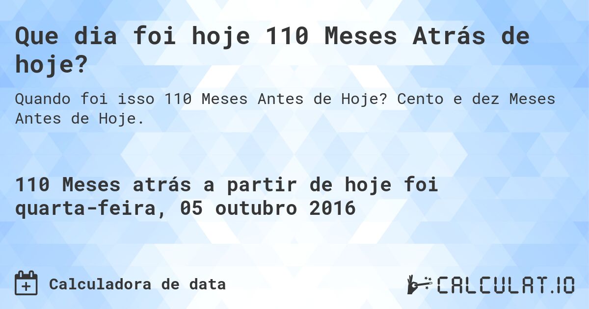 Que dia foi hoje 110 Meses Atrás de hoje?. Cento e dez Meses Antes de Hoje.