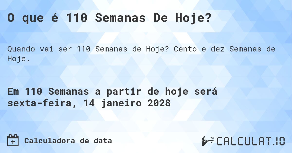 O que é 110 Semanas De Hoje?. Cento e dez Semanas de Hoje.