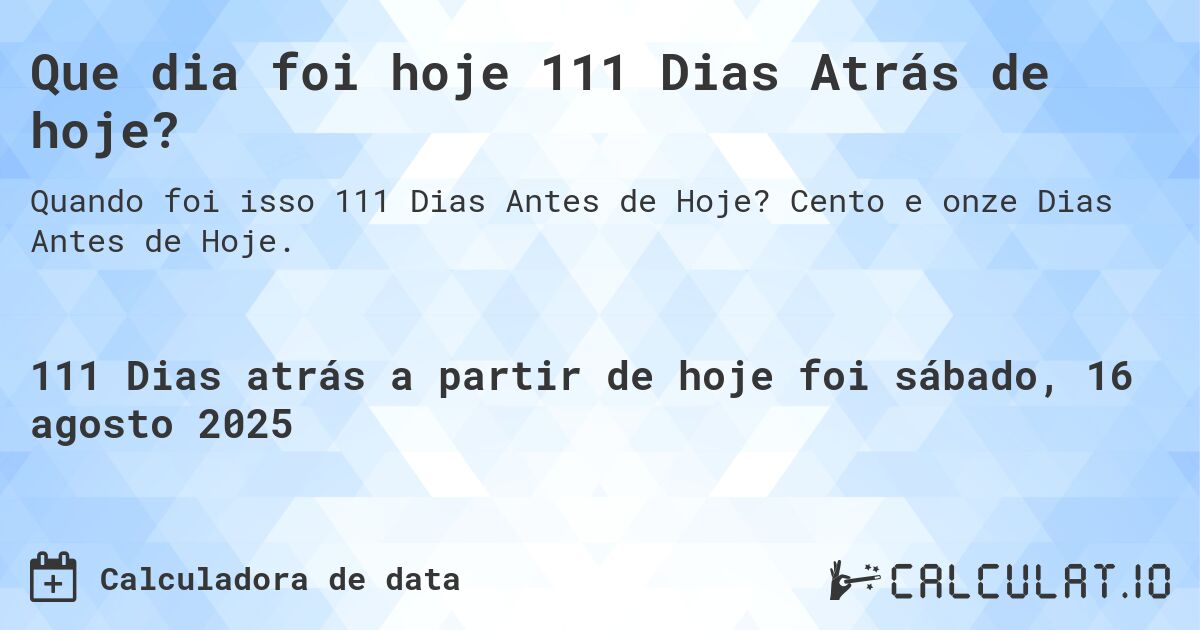 Que dia foi hoje 111 Dias Atrás de hoje?. Cento e onze Dias Antes de Hoje.