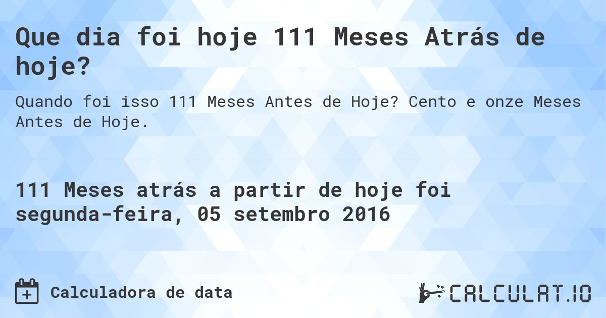 Que dia foi hoje 111 Meses Atrás de hoje?. Cento e onze Meses Antes de Hoje.