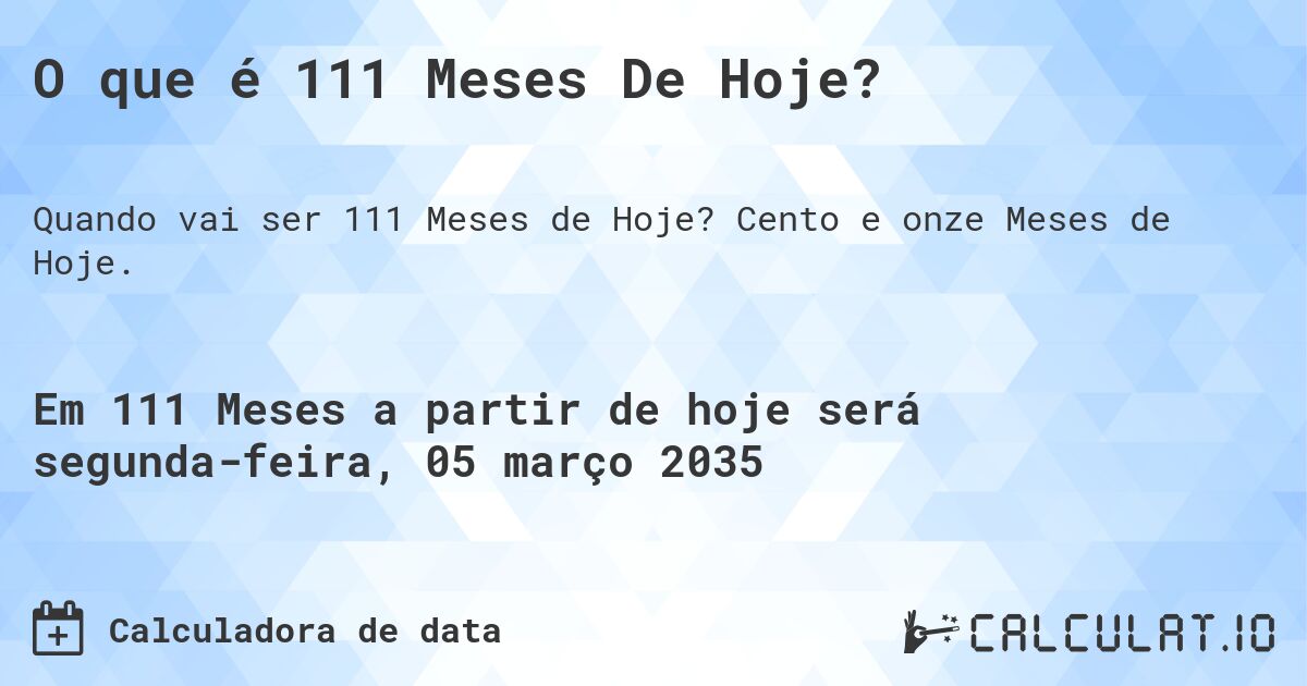 O que é 111 Meses De Hoje?. Cento e onze Meses de Hoje.