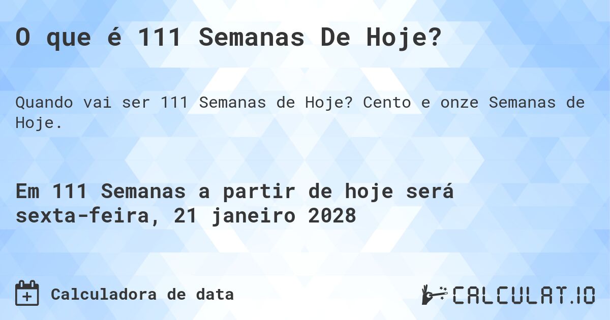 O que é 111 Semanas De Hoje?. Cento e onze Semanas de Hoje.