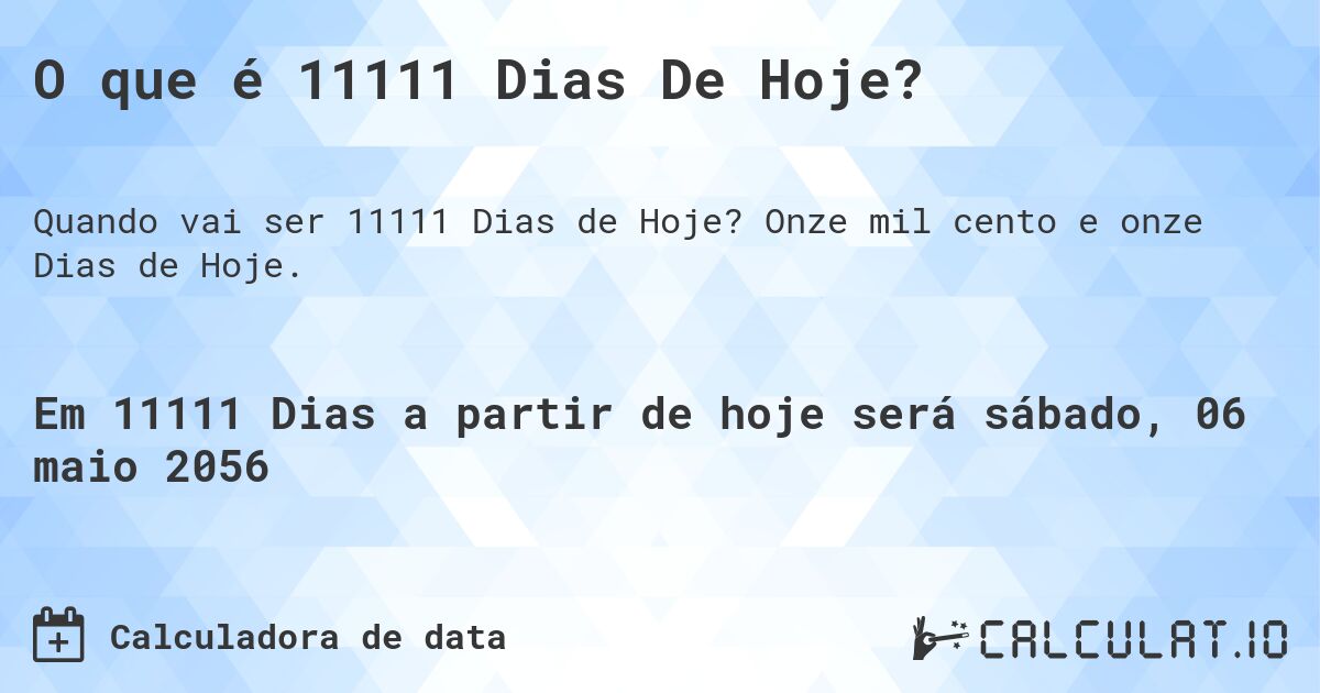 O que é 11111 Dias De Hoje?. Onze mil cento e onze Dias de Hoje.