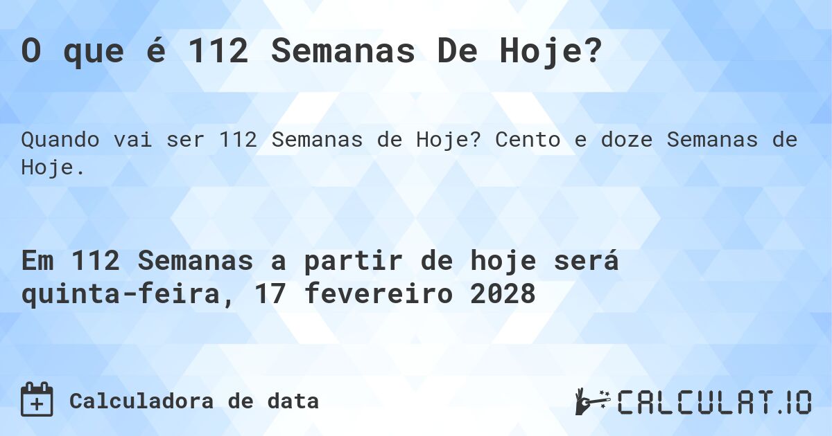 O que é 112 Semanas De Hoje?. Cento e doze Semanas de Hoje.