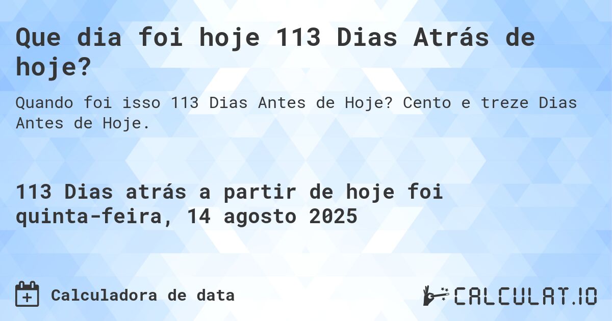 Que dia foi hoje 113 Dias Atrás de hoje?. Cento e treze Dias Antes de Hoje.