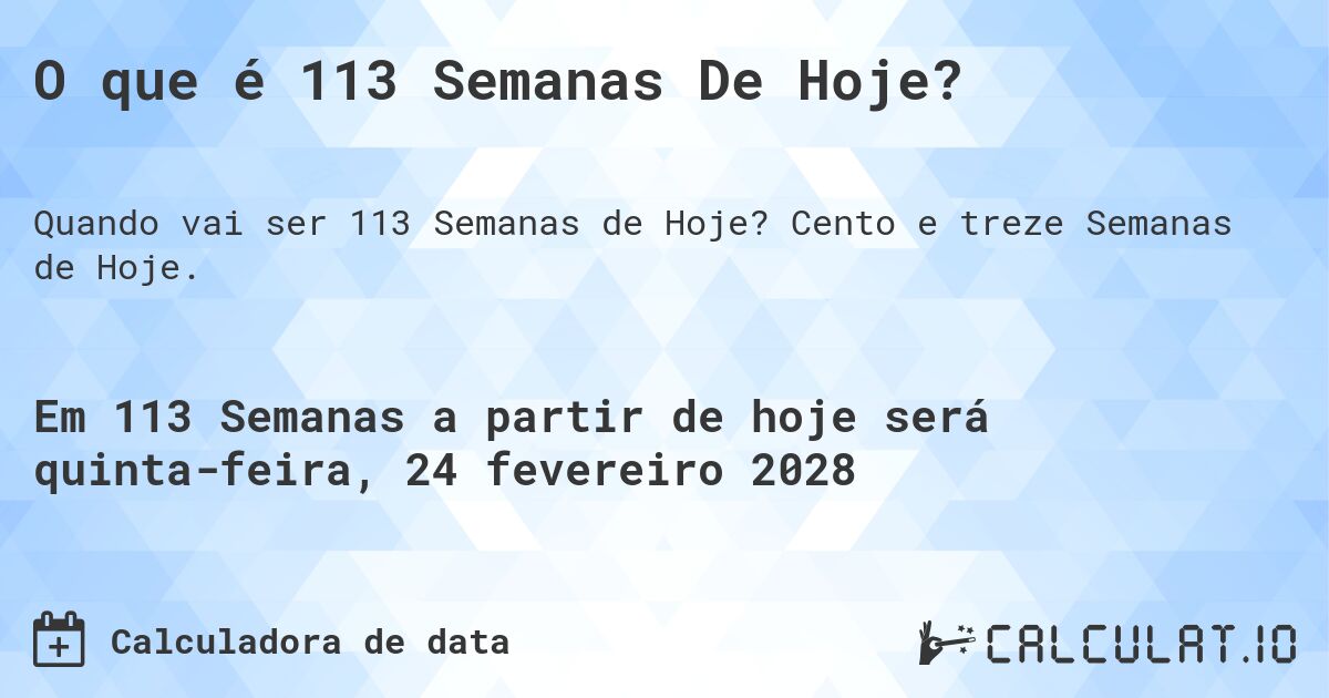 O que é 113 Semanas De Hoje?. Cento e treze Semanas de Hoje.
