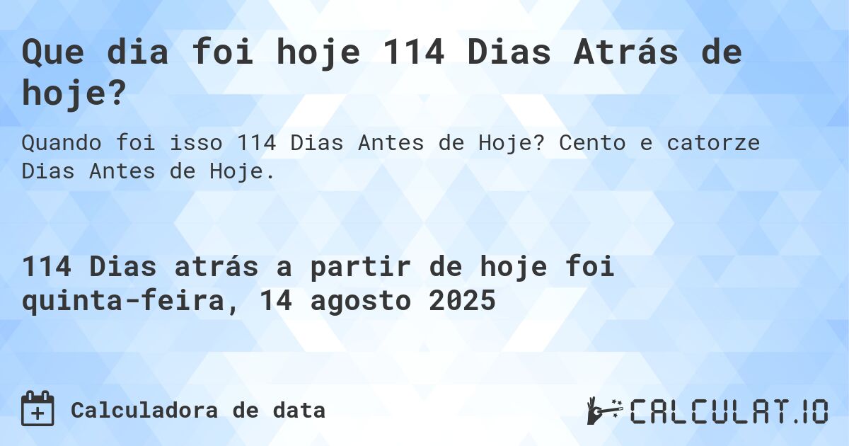 Que dia foi hoje 114 Dias Atrás de hoje?. Cento e catorze Dias Antes de Hoje.