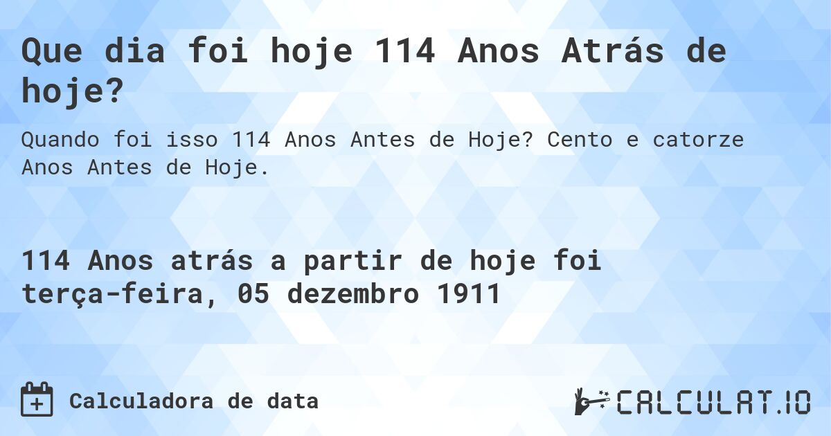 Que dia foi hoje 114 Anos Atrás de hoje?. Cento e catorze Anos Antes de Hoje.