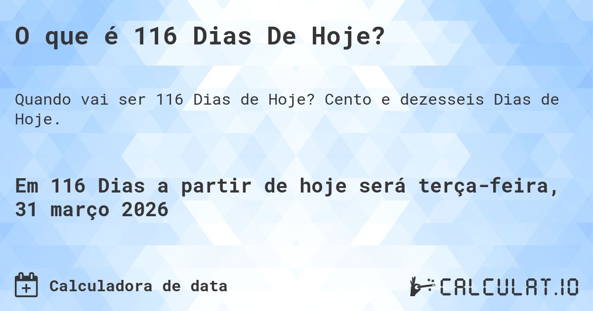 O que é 116 Dias De Hoje?. Cento e dezesseis Dias de Hoje.