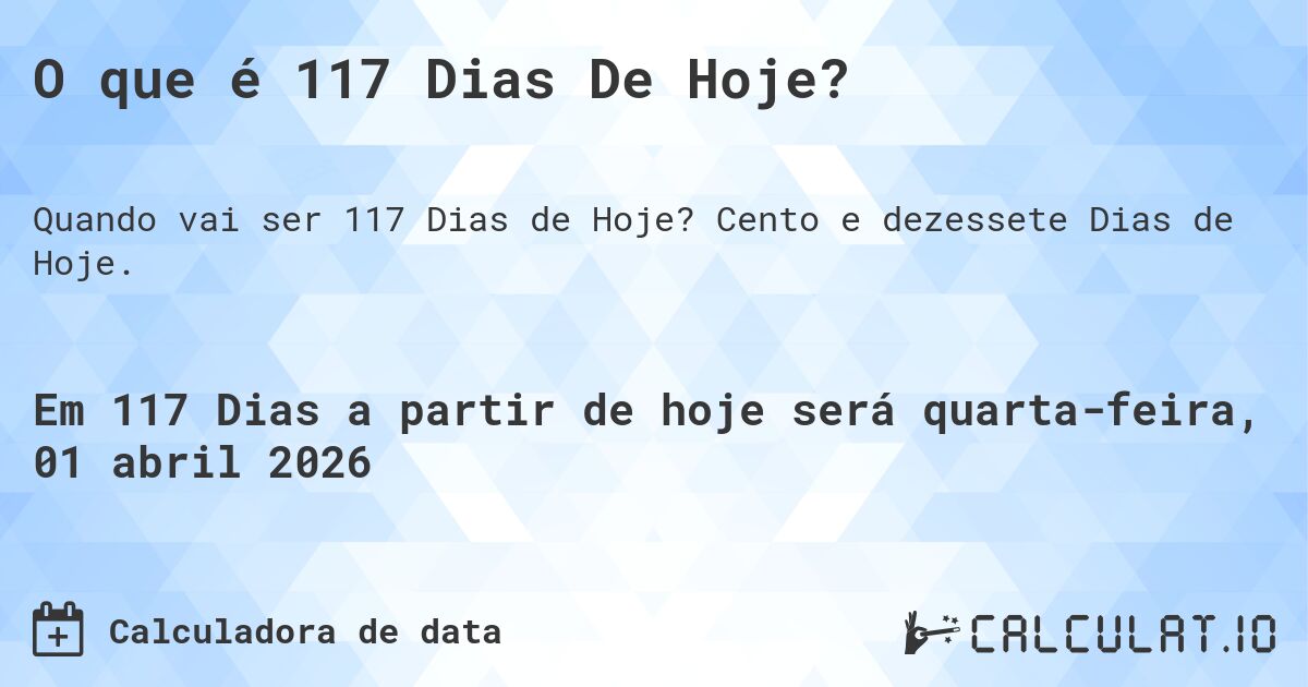 O que é 117 Dias De Hoje?. Cento e dezessete Dias de Hoje.