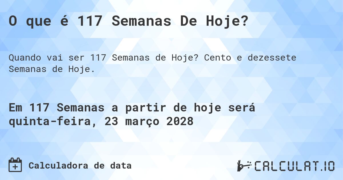 O que é 117 Semanas De Hoje?. Cento e dezessete Semanas de Hoje.