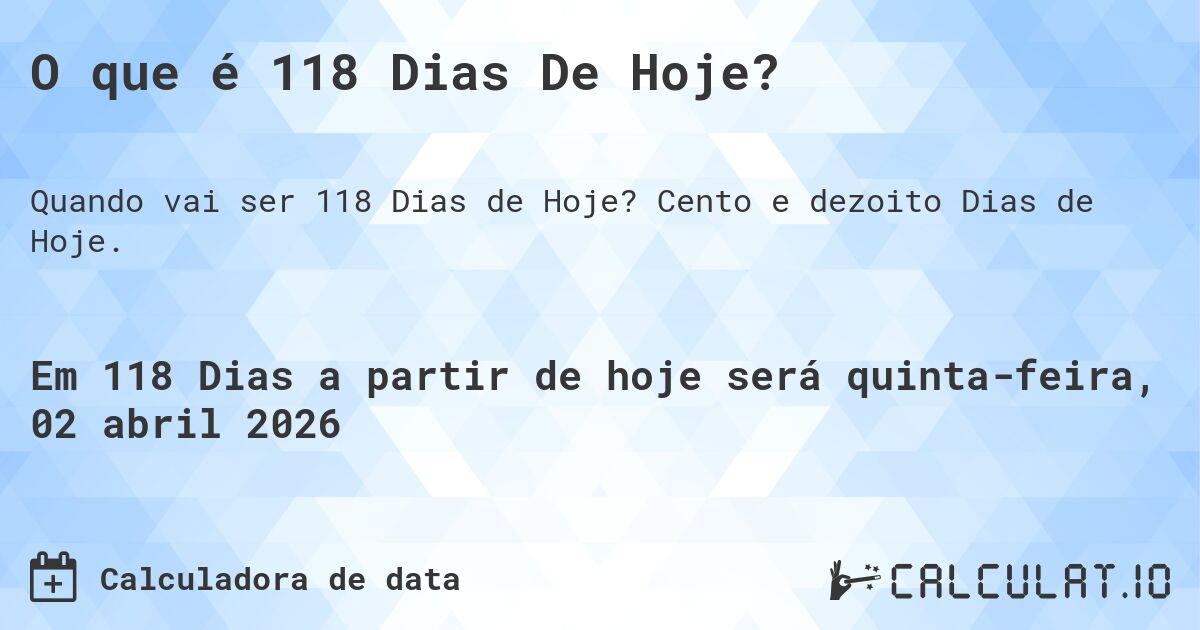 O que é 118 Dias De Hoje?. Cento e dezoito Dias de Hoje.