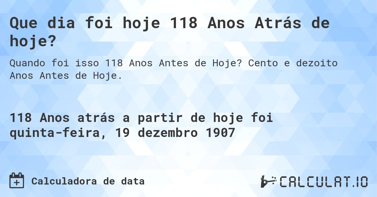 Que dia foi hoje 118 Anos Atrás de hoje?. Cento e dezoito Anos Antes de Hoje.