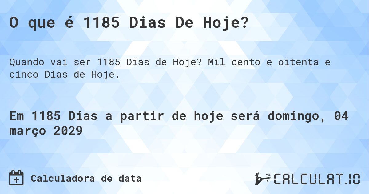 O que é 1185 Dias De Hoje?. Mil cento e oitenta e cinco Dias de Hoje.