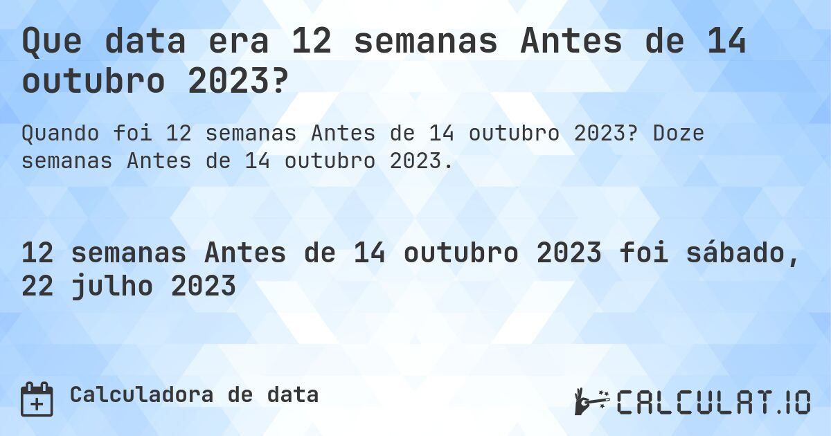 Que data era 12 semanas Antes de 14 outubro 2023?. Doze semanas Antes de 14 outubro 2023.