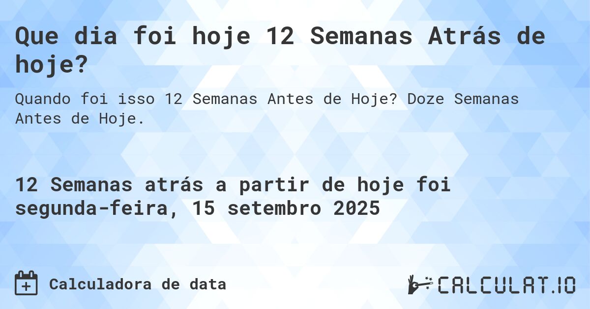 Que dia foi hoje 12 Semanas Atrás de hoje?. Doze Semanas Antes de Hoje.