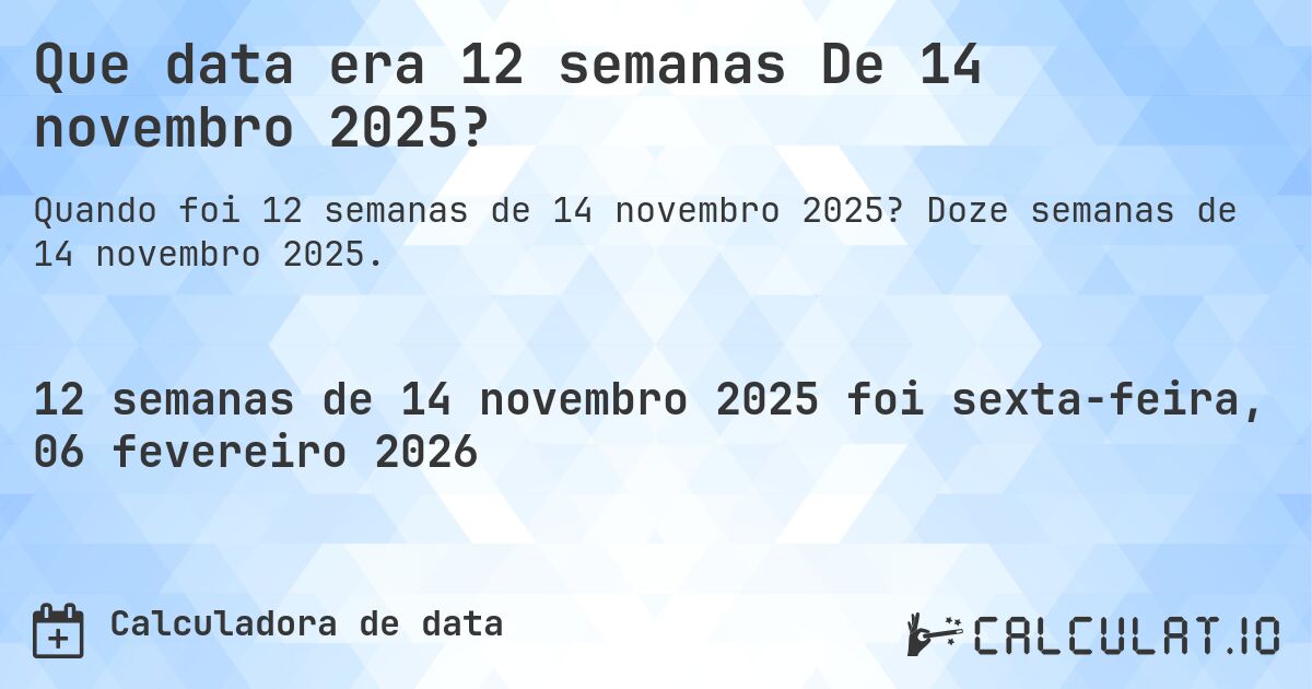 Que data era 12 semanas De 14 novembro 2025?. Doze semanas de 14 novembro 2025.