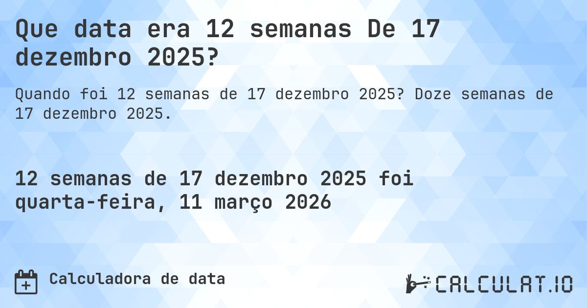 Que data era 12 semanas De 17 dezembro 2025?. Doze semanas de 17 dezembro 2025.