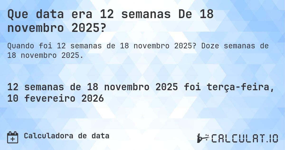 Que data era 12 semanas De 18 novembro 2025?. Doze semanas de 18 novembro 2025.