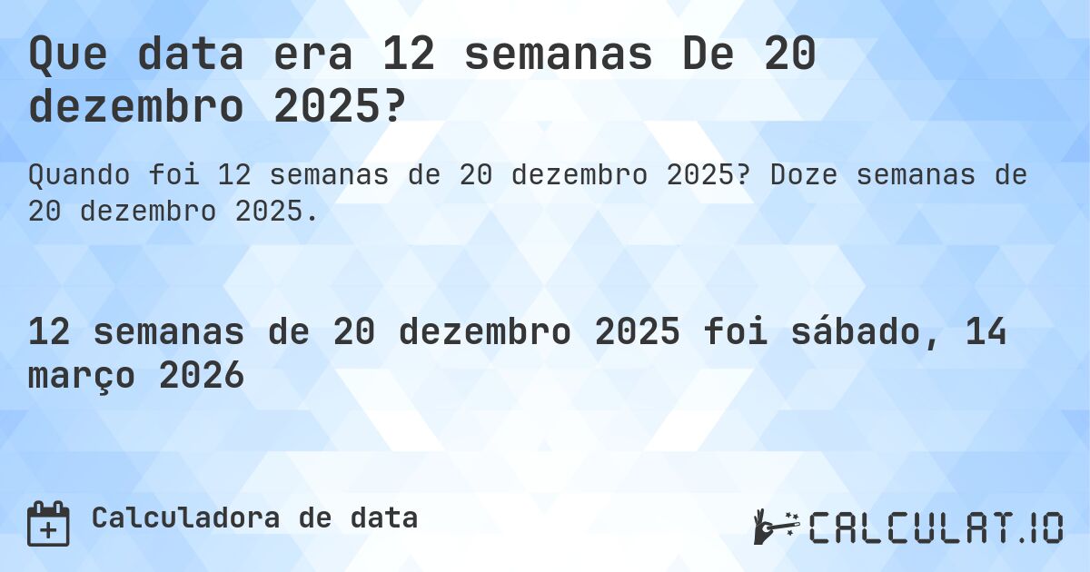 Que data era 12 semanas De 20 dezembro 2025?. Doze semanas de 20 dezembro 2025.