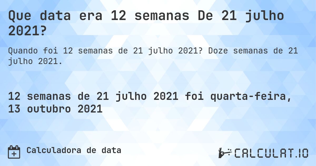 Que data era 12 semanas De 21 julho 2021?. Doze semanas de 21 julho 2021.