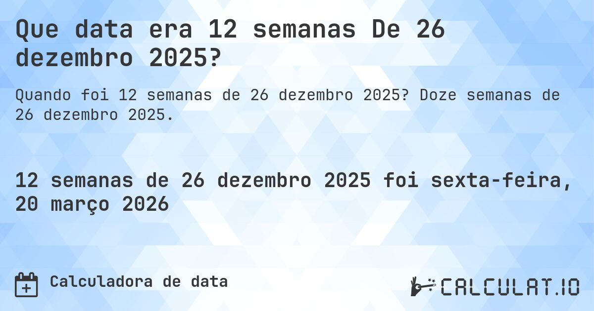 Que data era 12 semanas De 26 dezembro 2025?. Doze semanas de 26 dezembro 2025.