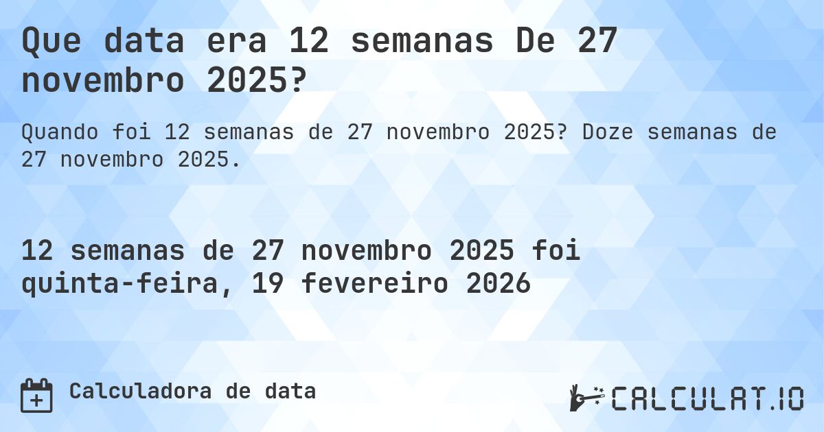 Que data era 12 semanas De 27 novembro 2025?. Doze semanas de 27 novembro 2025.
