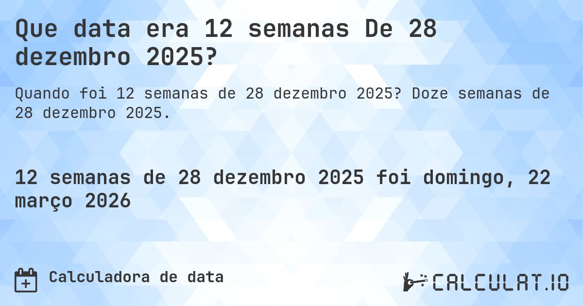 Que data era 12 semanas De 28 dezembro 2025?. Doze semanas de 28 dezembro 2025.