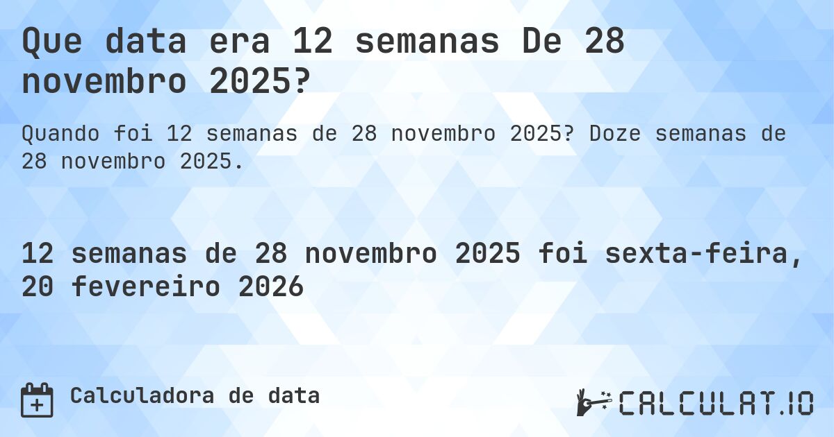 Que data era 12 semanas De 28 novembro 2025?. Doze semanas de 28 novembro 2025.