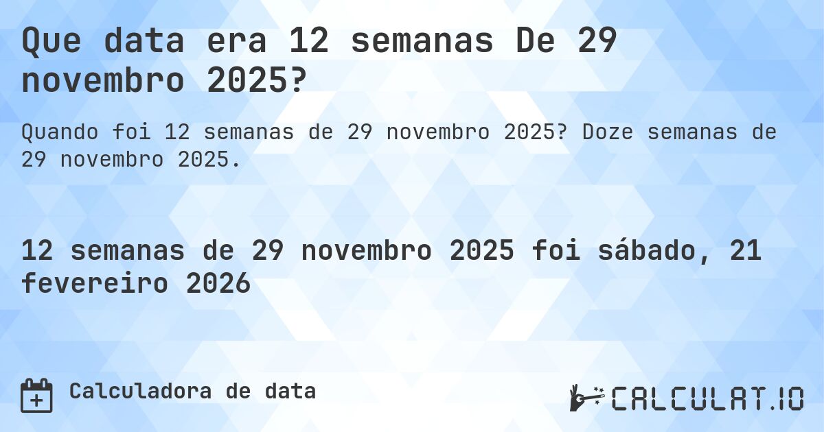 Que data era 12 semanas De 29 novembro 2025?. Doze semanas de 29 novembro 2025.