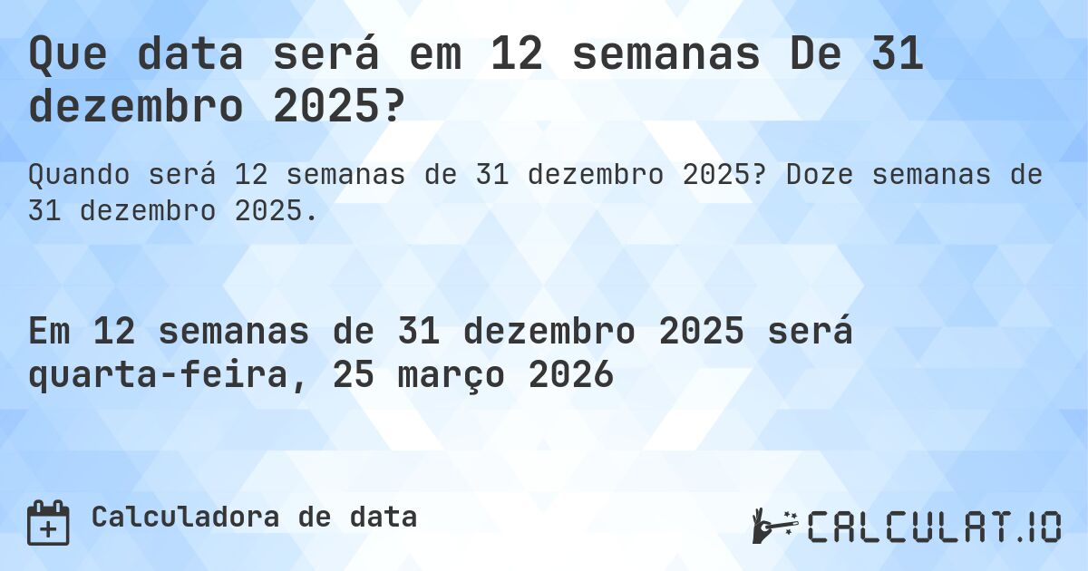 Que data será em 12 semanas De 31 dezembro 2025?. Doze semanas de 31 dezembro 2025.