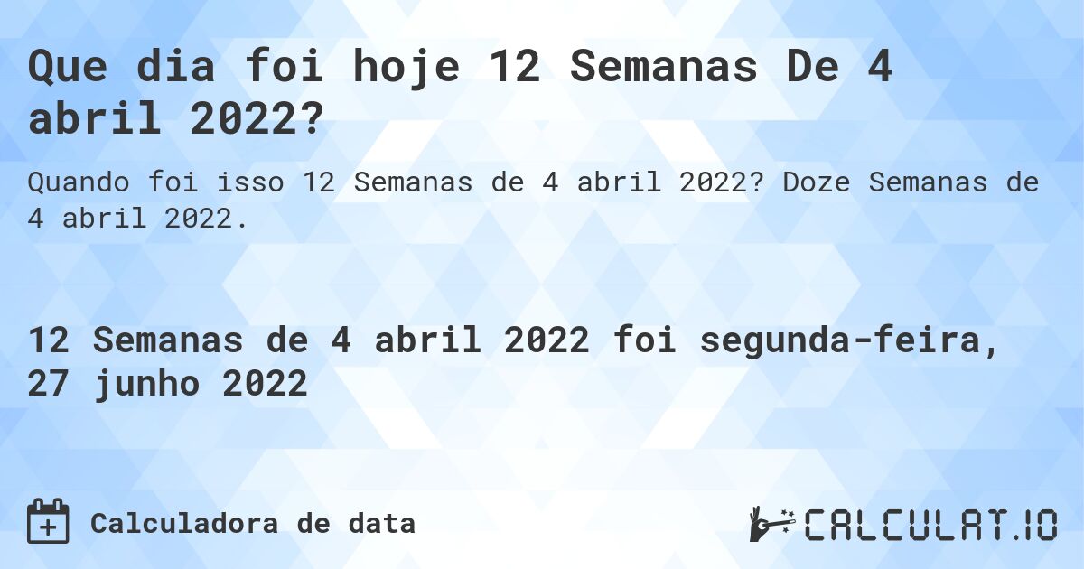 Que dia foi hoje 12 Semanas De 4 abril 2022?. Doze Semanas de 4 abril 2022.