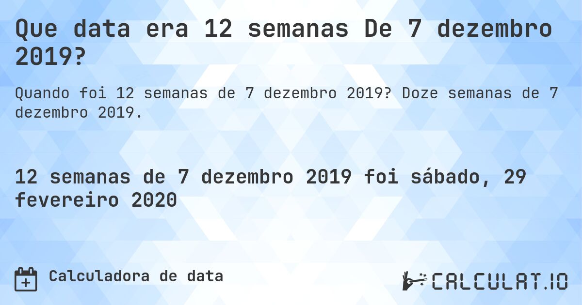 Que data era 12 semanas De 7 dezembro 2019?. Doze semanas de 7 dezembro 2019.