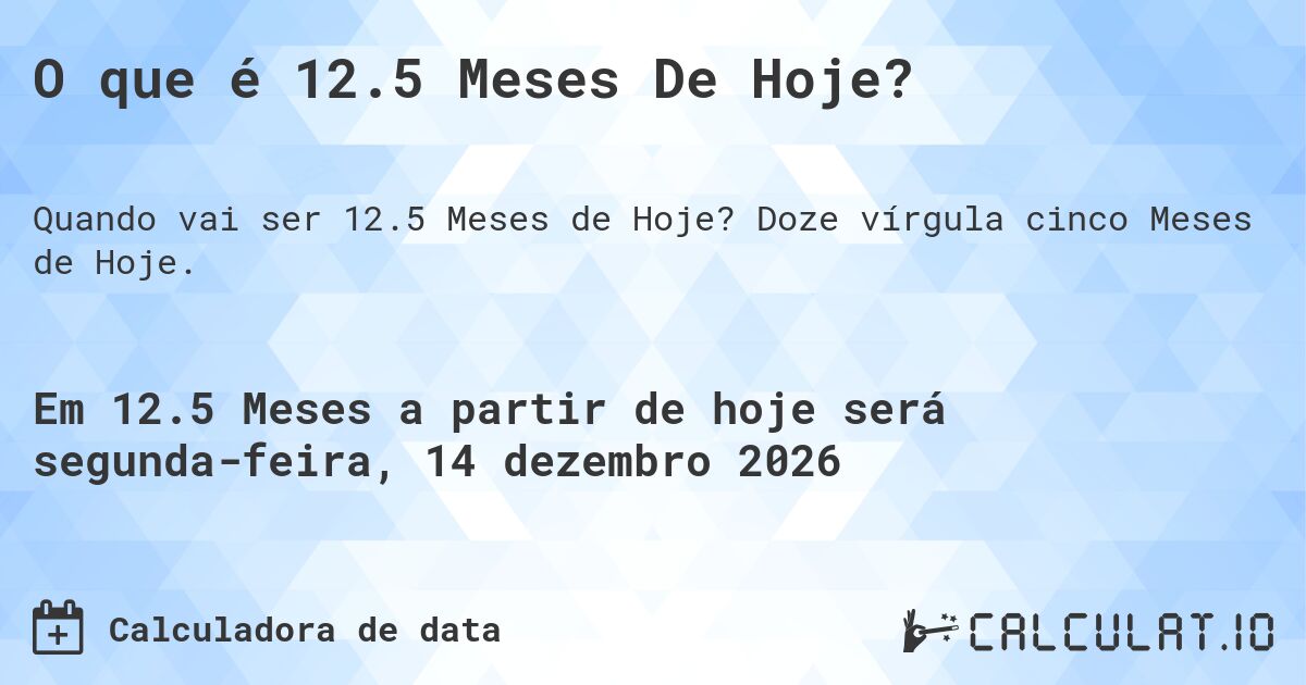 O que é 12.5 Meses De Hoje?. Doze vírgula cinco Meses de Hoje.