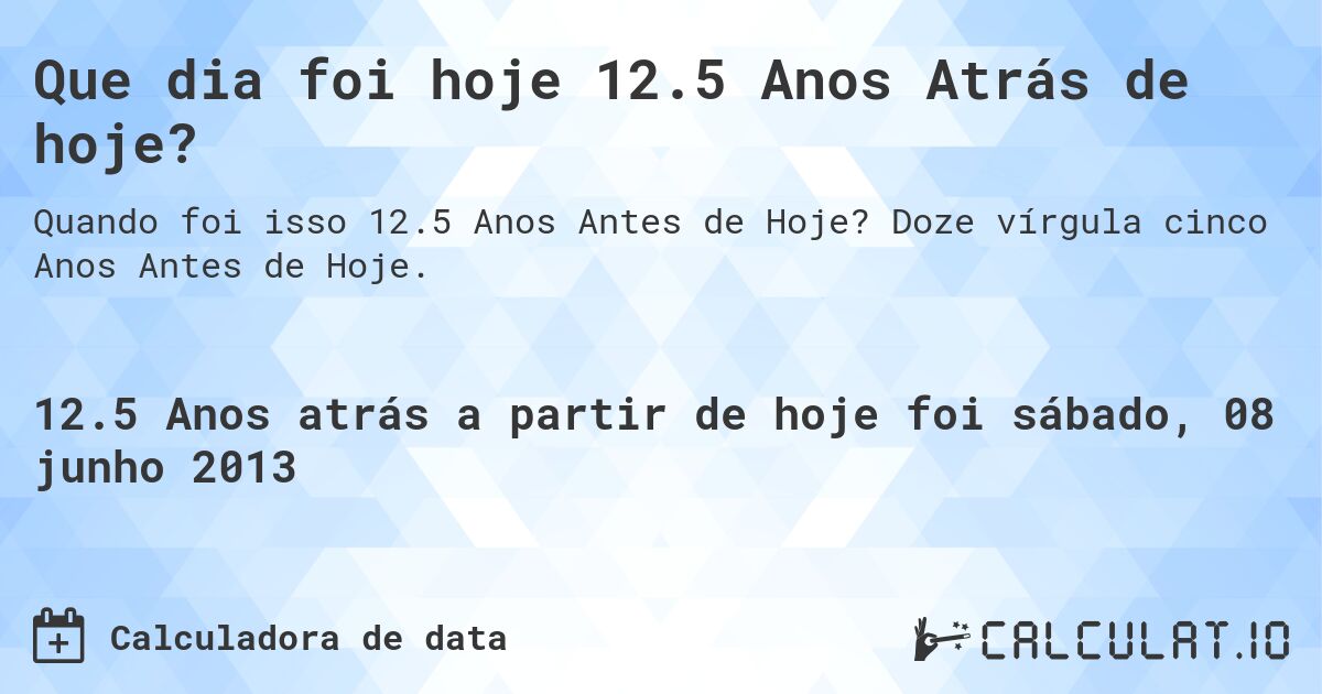 Que dia foi hoje 12.5 Anos Atrás de hoje?. Doze vírgula cinco Anos Antes de Hoje.