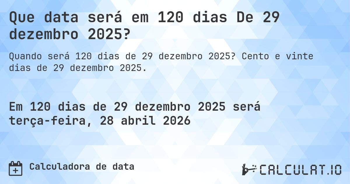Que data será em 120 dias De 29 dezembro 2025?. Cento e vinte dias de 29 dezembro 2025.