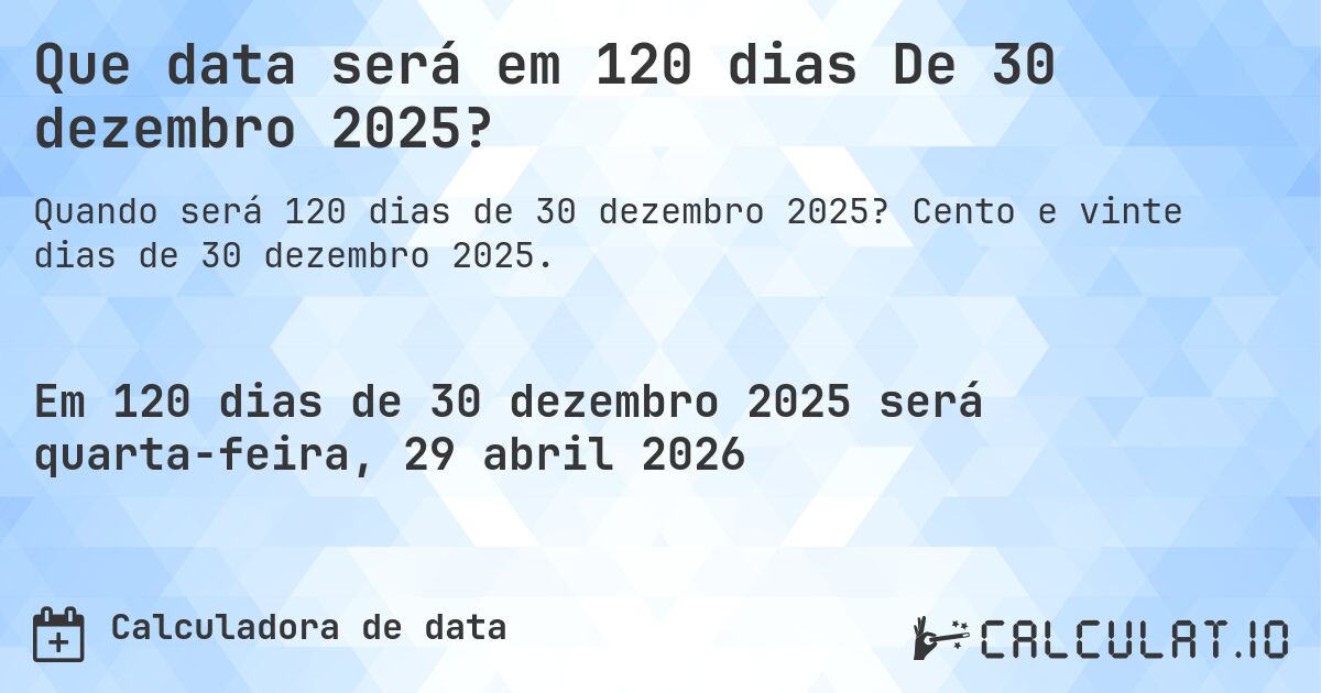 Que data será em 120 dias De 30 dezembro 2025?. Cento e vinte dias de 30 dezembro 2025.