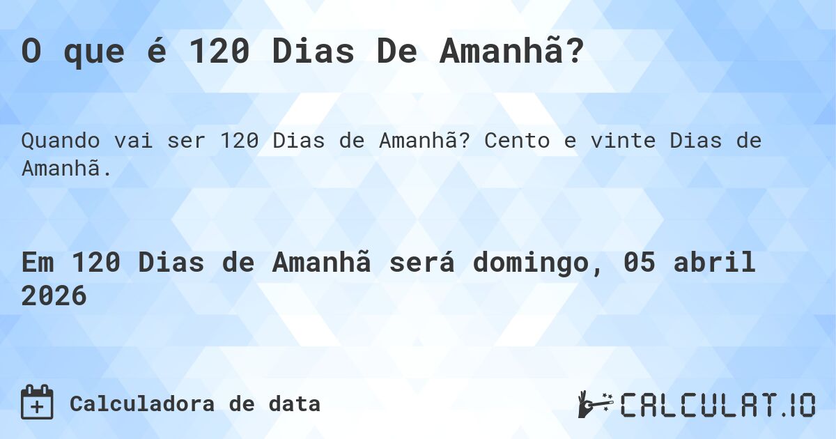 O que é 120 Dias De Amanhã?. Cento e vinte Dias de Amanhã.