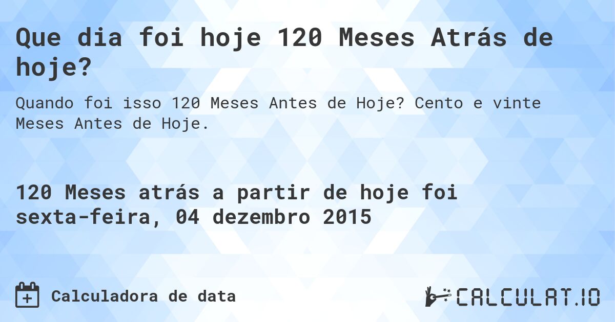 Que dia foi hoje 120 Meses Atrás de hoje?. Cento e vinte Meses Antes de Hoje.