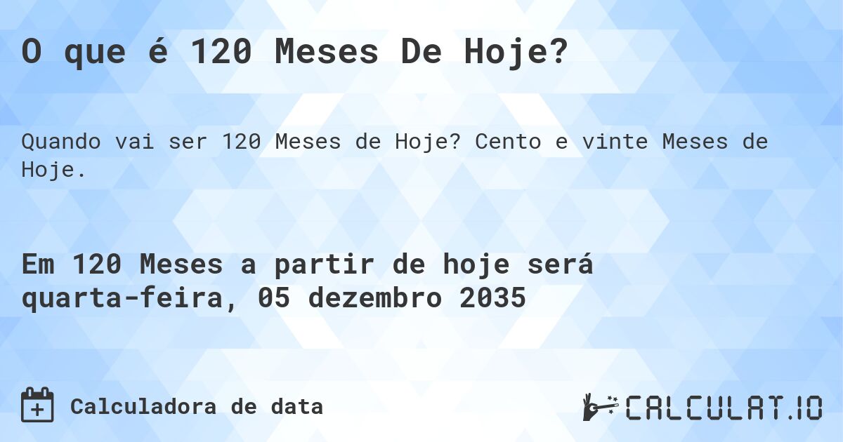 O que é 120 Meses De Hoje?. Cento e vinte Meses de Hoje.