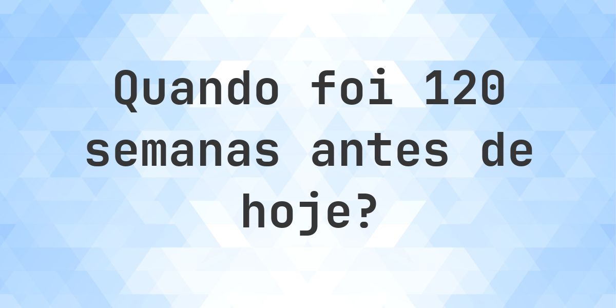 Que data era 120 semanas atrás? - Calculatio