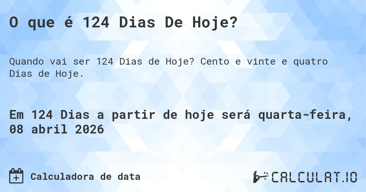 O que é 124 Dias De Hoje?. Cento e vinte e quatro Dias de Hoje.