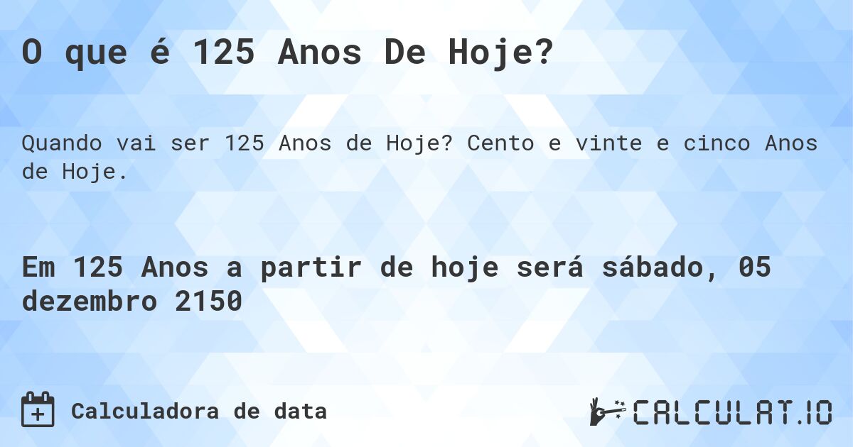 O que é 125 Anos De Hoje?. Cento e vinte e cinco Anos de Hoje.