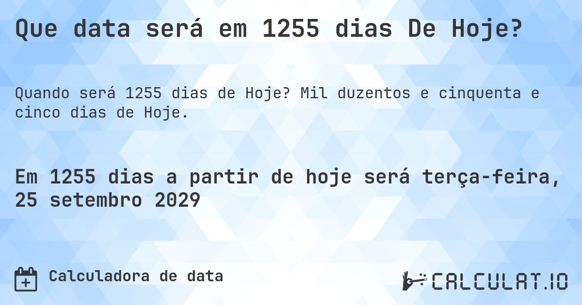 Que data será em 1255 dias De Hoje?. Mil duzentos e cinquenta e cinco dias de Hoje.