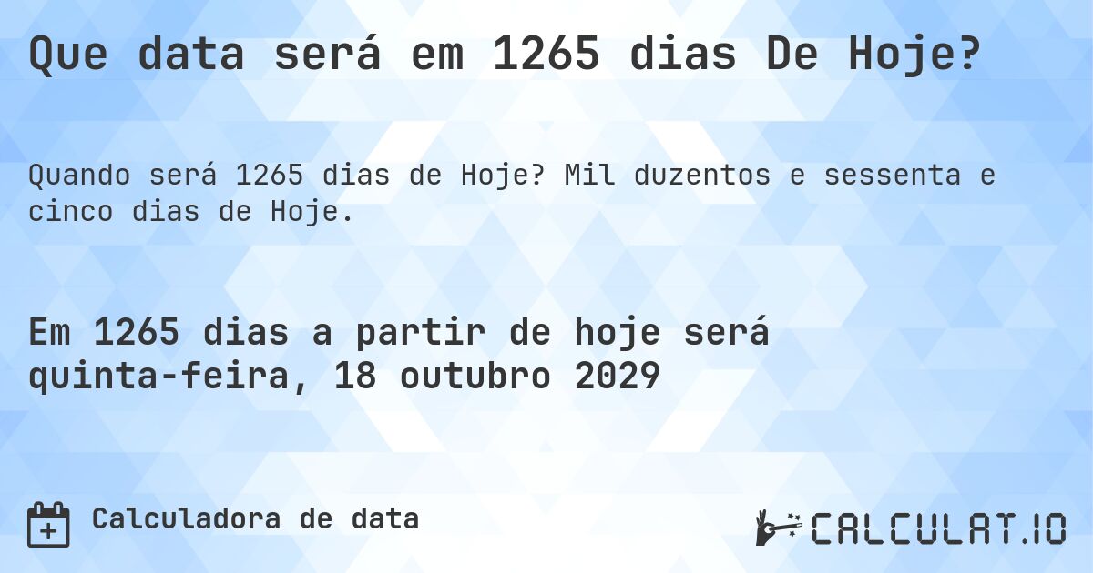 Que data será em 1265 dias De Hoje?. Mil duzentos e sessenta e cinco dias de Hoje.